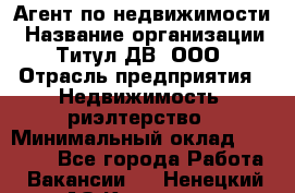 Агент по недвижимости › Название организации ­ Титул ДВ, ООО › Отрасль предприятия ­ Недвижимость, риэлтерство › Минимальный оклад ­ 80 000 - Все города Работа » Вакансии   . Ненецкий АО,Красное п.